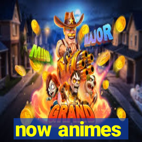 now animes